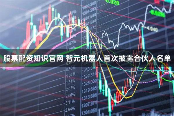 股票配资知识官网 智元机器人首次披露合伙人名单