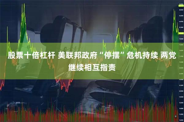 股票十倍杠杆 美联邦政府“停摆”危机持续 两党继续相互指责