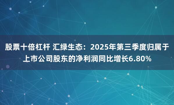 股票十倍杠杆 汇绿生态：2025年第三季度归属于上市公司股东的净利润同比增长6.80%