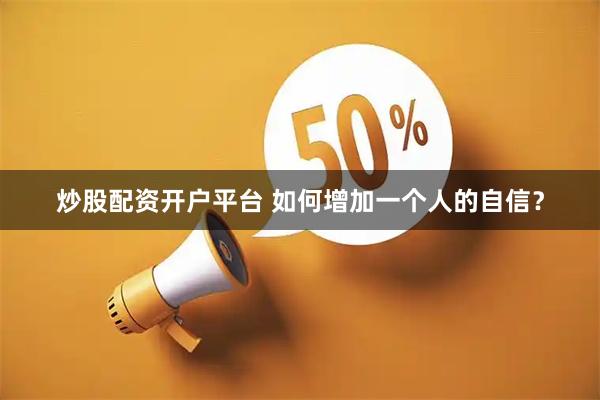 炒股配资开户平台 如何增加一个人的自信？