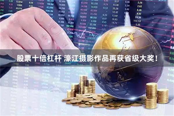 股票十倍杠杆 濠江摄影作品再获省级大奖！