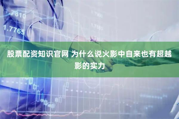 股票配资知识官网 为什么说火影中自来也有超越影的实力