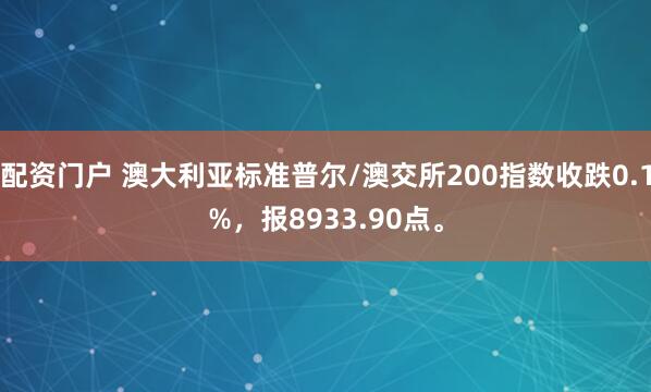 配资门户 澳大利亚标准普尔/澳交所200指数收跌0.1%，报8933.90点。