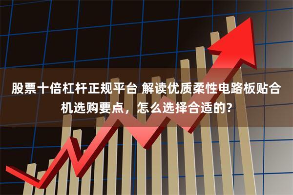 股票十倍杠杆正规平台 解读优质柔性电路板贴合机选购要点，怎么选择合适的？