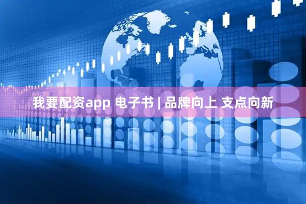 我要配资app 电子书 | 品牌向上 支点向新