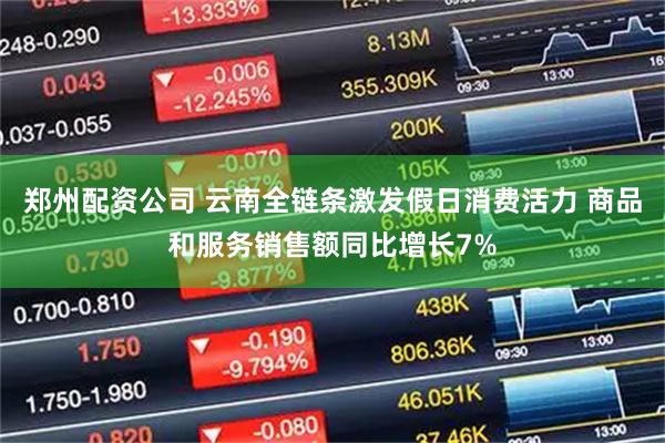 郑州配资公司 云南全链条激发假日消费活力 商品和服务销售额同比增长7%