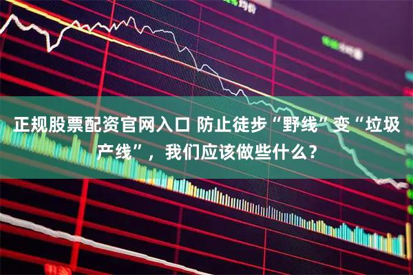正规股票配资官网入口 防止徒步“野线”变“垃圾产线”，我们应该做些什么？