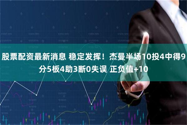 股票配资最新消息 稳定发挥！杰曼半场10投4中得9分5板4助3断0失误 正负值+10