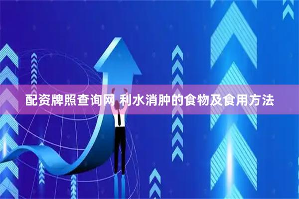 配资牌照查询网 利水消肿的食物及食用方法