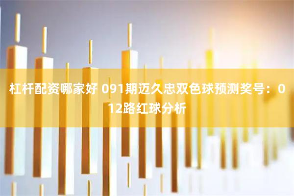 杠杆配资哪家好 091期迈久忠双色球预测奖号：012路红球分析