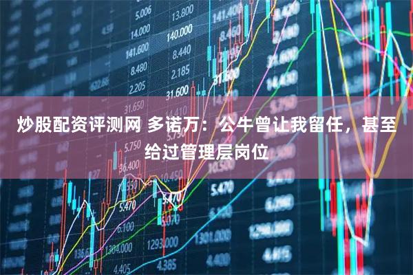 炒股配资评测网 多诺万：公牛曾让我留任，甚至给过管理层岗位