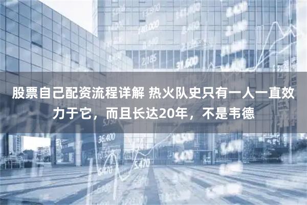股票自己配资流程详解 热火队史只有一人一直效力于它，而且长达20年，不是韦德