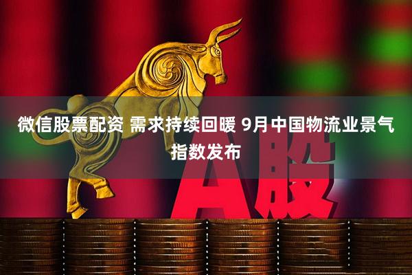 微信股票配资 需求持续回暖 9月中国物流业景气指数发布